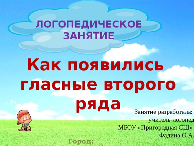 Логопедическое занятие Как появились гласные второго ряда Занятие разработала: учитель-логопед  МБОУ «Пригородная СШ» Фадина О.А. Город: Ульяновск