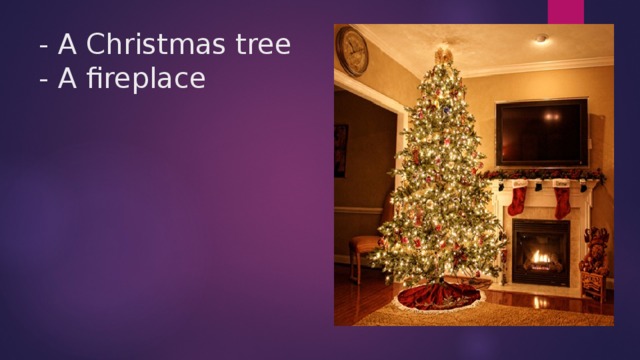 - A Christmas tree  - A fireplace
