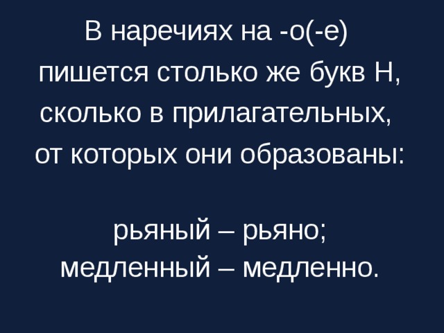 В наречиях на -о(-е) пишется столько же букв Н, сколько в прилагательных, от которых они образованы: рьяный – рьяно; медленный – медленно.