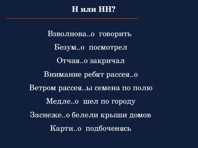 Н или НН?  Взволнова..о говорить Безум..о посмотрел Отчая..о закричал Внимание ребят рассея..о Ветром рассея..ы семена по полю Медле..о шел по городу Заснеже..о белели крыши домов Карти..о подбоченясь