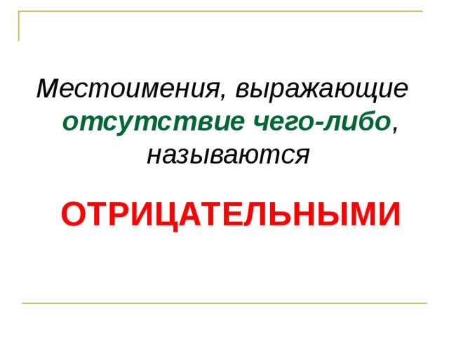 Местоимения, выражающие отсутствие чего-либо , называются ОТРИЦАТЕЛЬНЫМИ