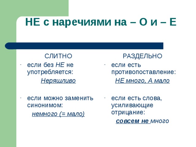 НЕ с наречиями на – О и – Е   СЛИТНО РАЗДЕЛЬНО если без НЕ не употребляется: если есть противопоставление: Неряшливо  НЕ много, А мало  если можно заменить синонимом: если есть слова, усиливающие отрицание: немного (= мало) совсем не много