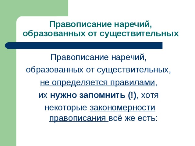 Правописание наречий, образованных от существительных Правописание наречий, образованных от существительных, не определяется правилами , их нужно запомнить (!) , хотя некоторые закономерности правописания всё же есть: