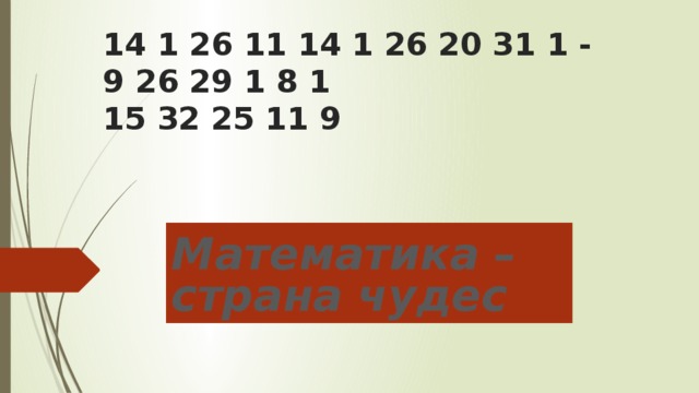 14 1 26 11 14 1 26 20 31 1 -  9 26 29 1 8 1  15 32 25 11 9 Математика – страна чудес