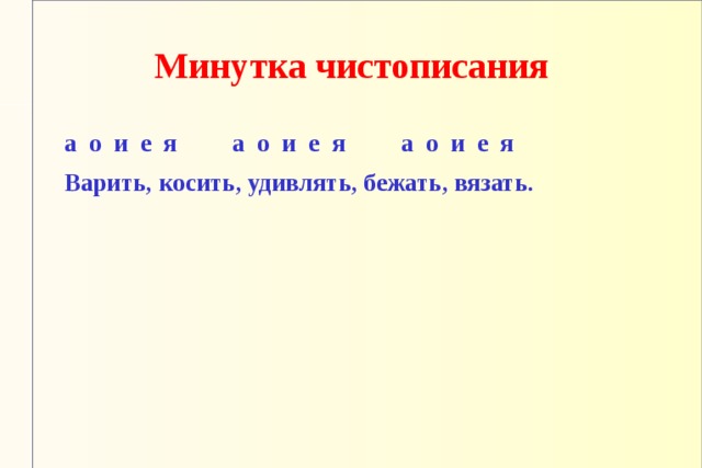 Минутка чистописания  а о и е я  а о и е я  а о и е я  Варить, косить, удивлять, бежать, вязать.