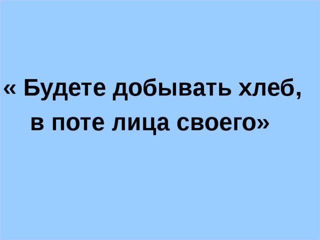 « Будете добывать хлеб,  в поте лица своего»