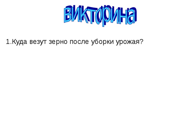 1.Куда везут зерно после уборки урожая?