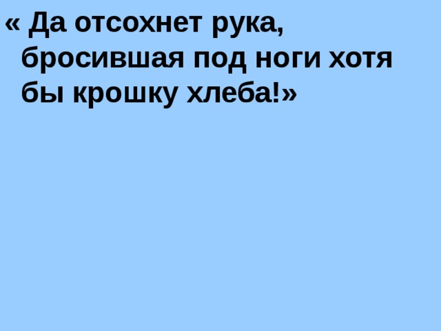 « Да отсохнет рука, бросившая под ноги хотя бы крошку хлеба!»