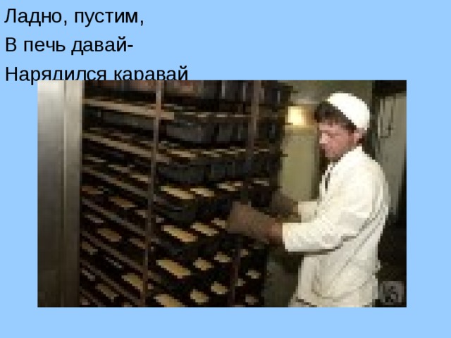 Ладно, пустим, В печь давай- Нарядился каравай Ладно, пустим  В печь давай-  Нарядился каравай.