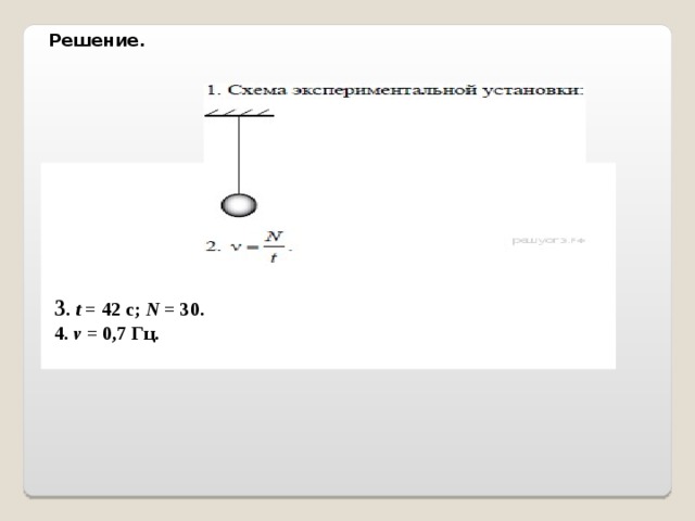 Решение.                                                                        3 .  t  = 42 c;  N  = 30. 4.  ν  = 0,7 Гц.