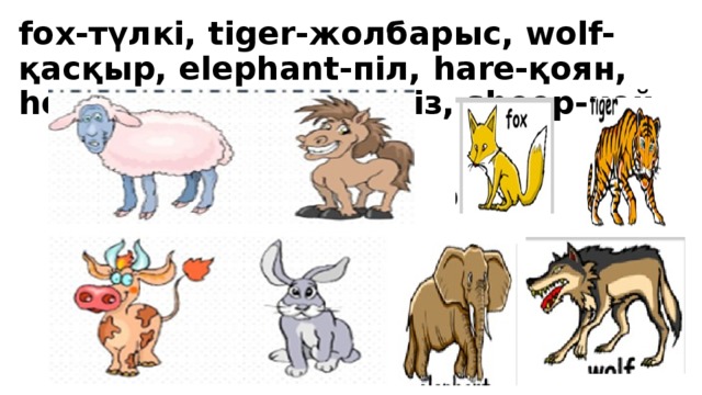 fox-түлкі, tiger-жолбарыс, wolf-қасқыр, elephant-піл, hare-қоян, horse-жылқы, bull-өгіз, sheep-қой