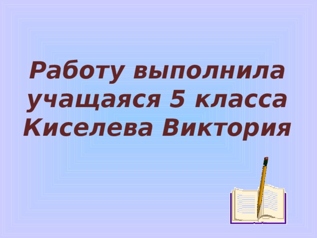 Работу выполнила учащаяся 5 класса Киселева Виктория