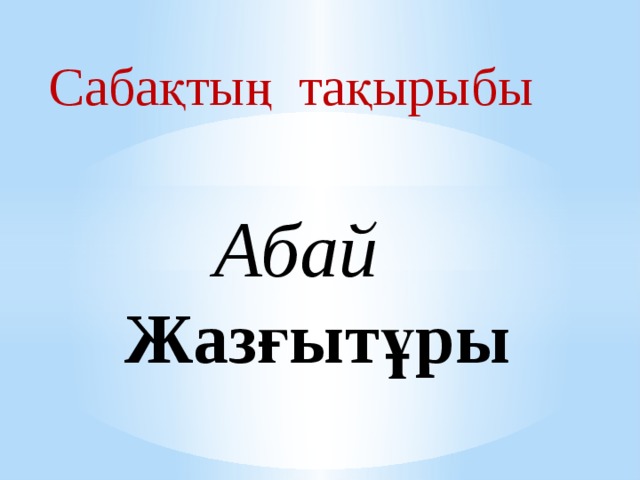 Сабақтың тақырыбы  Абай  Жазғытұры