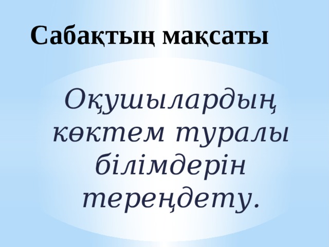 Сабақтың мақсаты Оқушылардың көктем туралы білімдерін тереңдету.