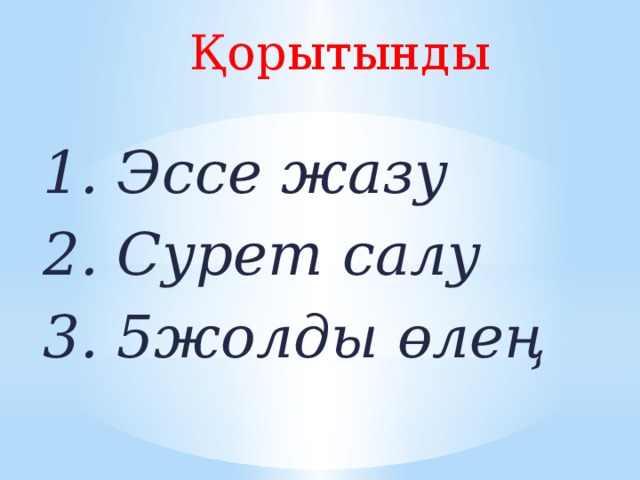 Қорытынды  1. Эссе жазу 2. Сурет салу 3. 5жолды өлең