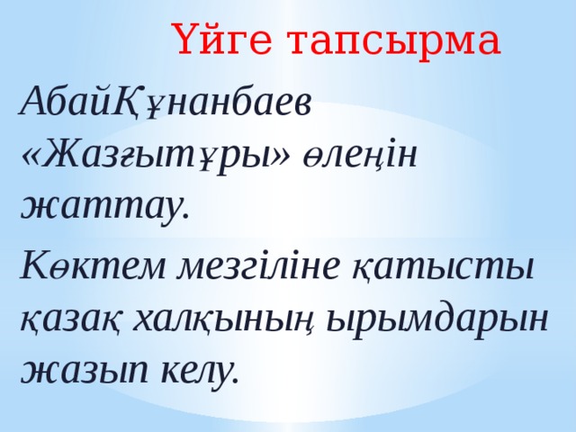 Үйге тапсырма АбайҚұнанбаев «Жазғытұры» өлеңін жаттау. Көктем мезгіліне қатысты қазақ халқының ырымдарын жазып келу.