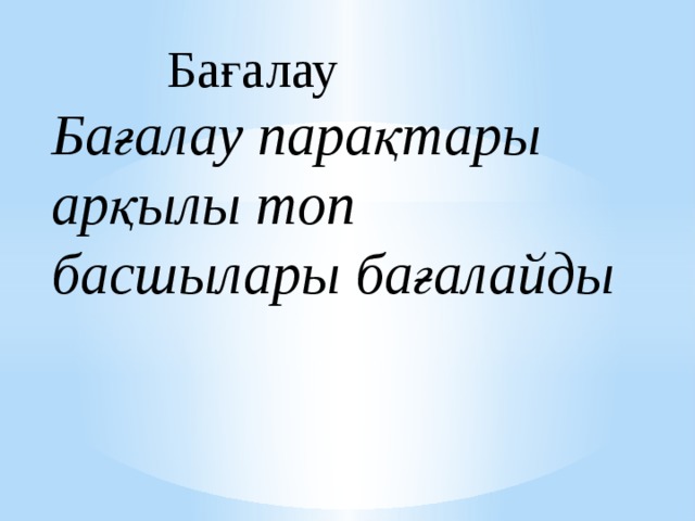 Бағалау  Бағалау парақтары арқылы топ басшылары бағалайды