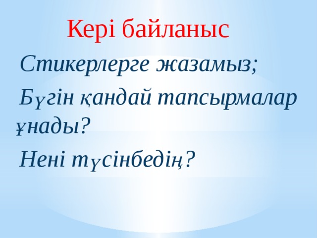 Кері байланыс  Стикерлерге жазамыз;  Бүгін қандай тапсырмалар ұнады?  Нені түсінбедің?