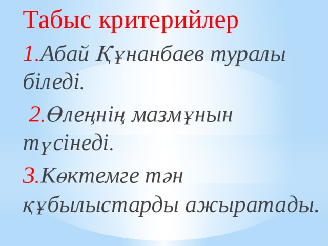 Табыс критерийлер 1. Абай Құнанбаев туралы біледі.  2. Өлеңнің мазмұнын түсінеді. 3. Көктемге тән құбылыстарды ажыратады .