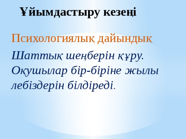 Ұйымдастыру кезеңі Психологиялық дайындық Шаттық шеңберін құру. Оқушылар бір-біріне жылы лебіздерін білдіреді .