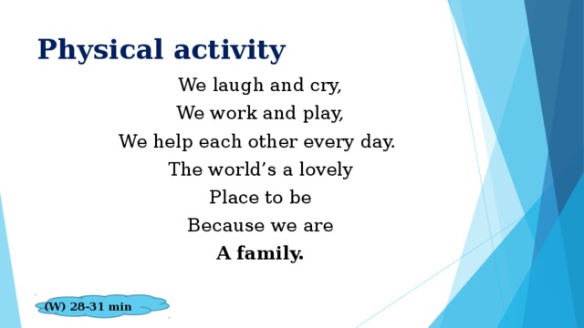 Physical activity We laugh and cry, We work and play, We help each other every day. The world’s a lovely Place to be Because we are A family.  (W) 28-31 min