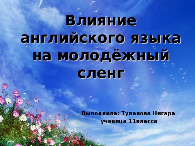 Влияние английского языка на молодёжный сленг Выполнила: Туланова Нигара  ученица 11класса