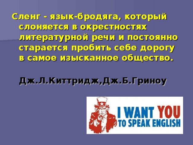 Сленг - язык-бродяга, который слоняется в окрестностях литературной речи и постоянно старается пробить себе дорогу в самое изысканное общество.  Дж.Л.Киттридж,Дж.Б.Гриноу