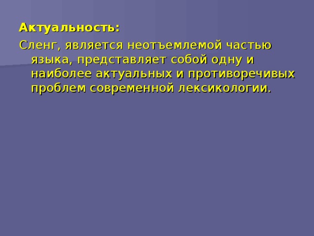 Актуальность: Сленг, является неотъемлемой частью языка, представляет собой одну и наиболее актуальных и противоречивых проблем современной лексикологии.