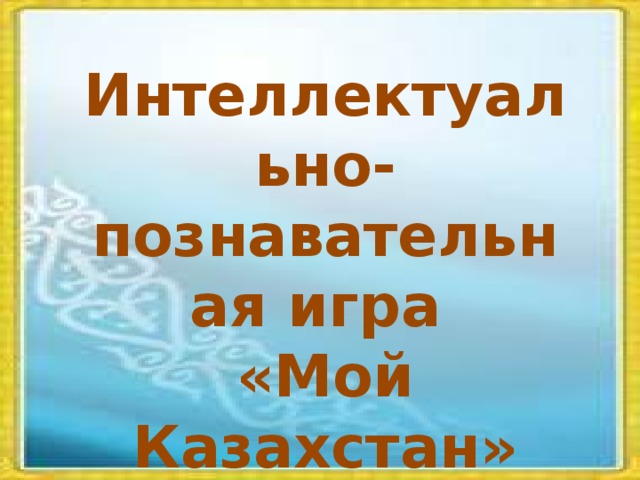 Интеллектуально-познавательная игра «Мой Казахстан»
