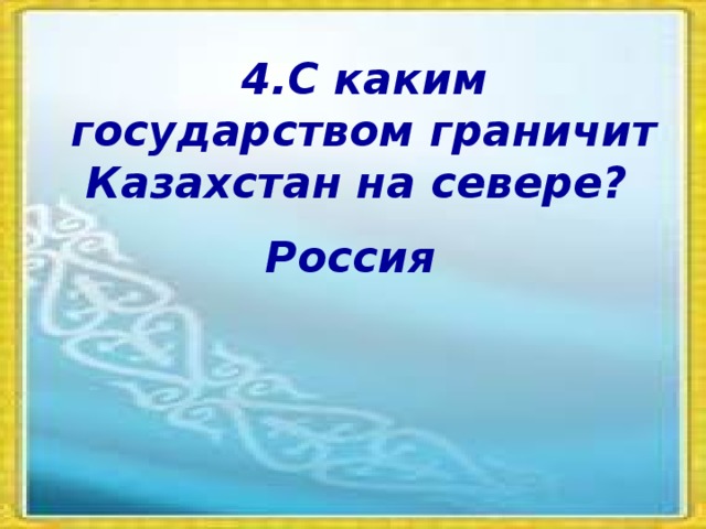 4.С каким государством граничит Казахстан на севере? Россия