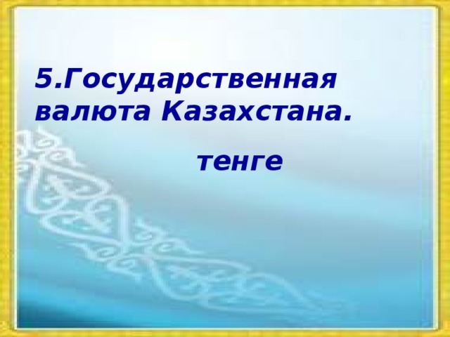 5.Государственная валюта Казахстана. тенге