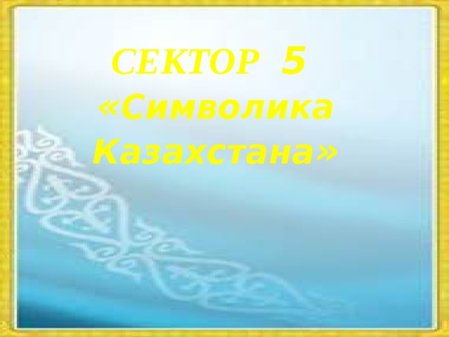 СЕКТОР 5 « Символика Казахстана »