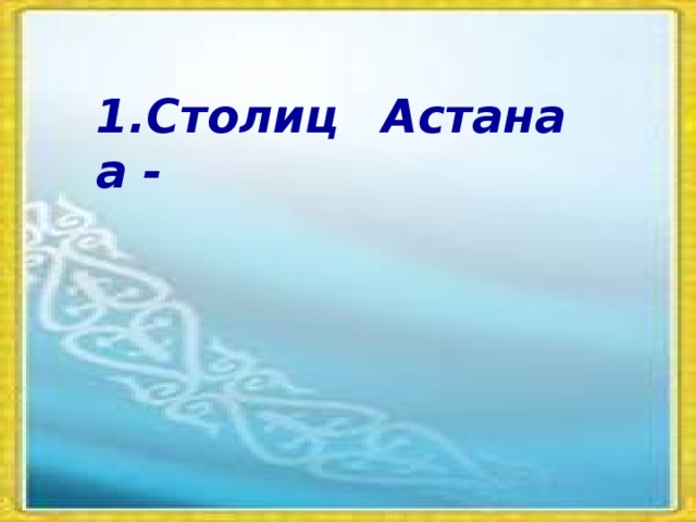 1.Столица - Астана