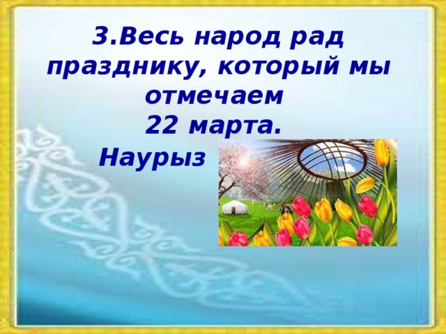 3.Весь народ рад празднику, который мы отмечаем 22 марта. Наурыз