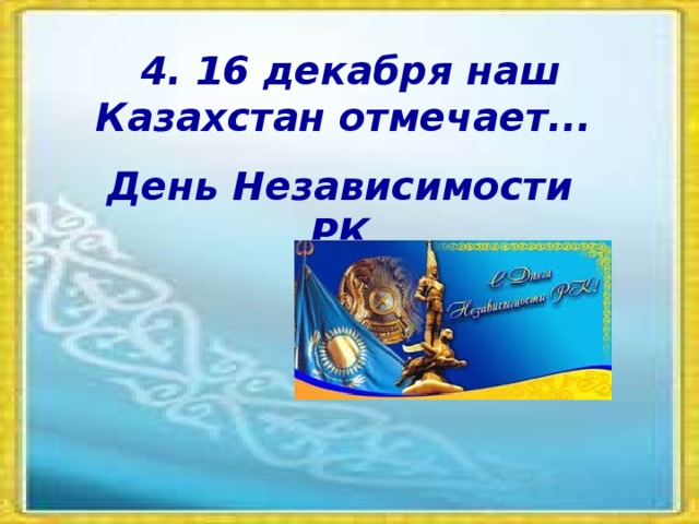 4. 16 декабря наш Казахстан отмечает... День Независимости РК