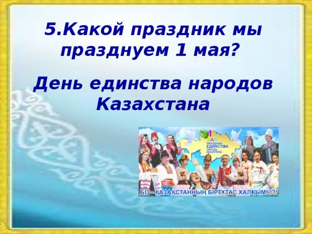 5.Какой праздник мы празднуем 1 мая? День единства народов Казахстана