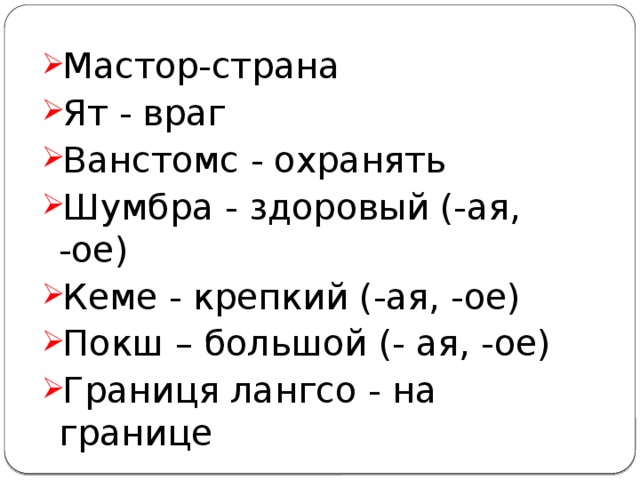 Мастор-страна Ят - враг Ванстомс - охранять Шумбра - здоровый (-ая, -ое) Кеме - крепкий (-ая, -ое) Покш – большой (- ая, -ое) Границя лангсо - на границе