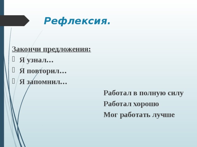 Рефлексия.  Закончи предложения: Я узнал… Я повторил… Я запомнил…  Работал в полную силу  Работал хорошо  Мог работать лучше