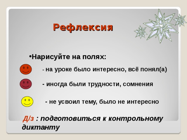 Рефлексия Нарисуйте на полях: - на уроке было интересно, всё понял(а) - иногда были трудности, сомнения - не усвоил тему, было не интересно  Д/з : подготовиться к контрольному диктанту