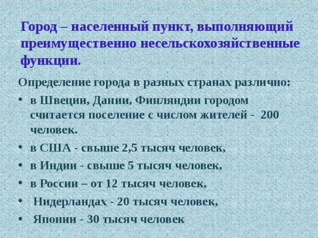 Город – населенный пункт, выполняющий преимущественно несельскохозяйственные функции. Определение города в разных странах различно: