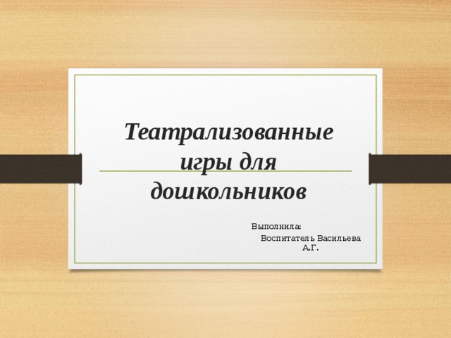 Театрализованные игры для дошкольников Выполнила: Воспитатель Васильева А.Г.