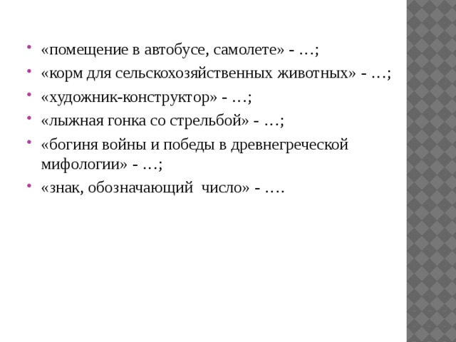 «помещение в автобусе, самолете» - …; «корм для сельскохозяйственных животных» - …; «художник-конструктор» - …; «лыжная гонка со стрельбой» - …; «богиня войны и победы в древнегреческой мифологии» - …; «знак, обозначающий  число» - ….