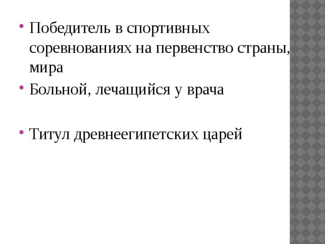 Победитель в спортивных соревнованиях на первенство страны, мира Больной, лечащийся у врача  Титул древнеегипетских царей 