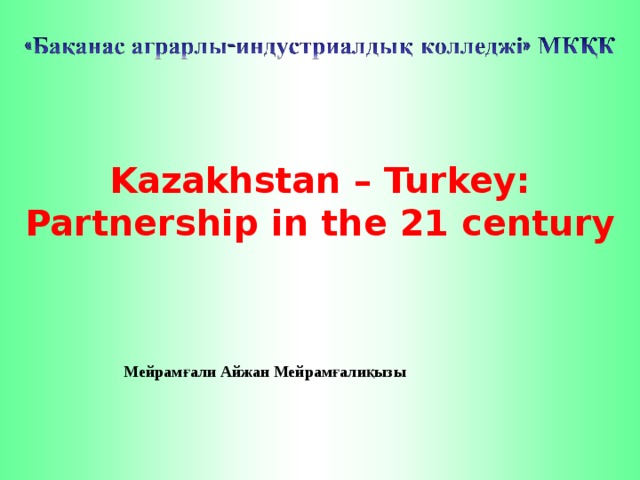 Kazakhstan – Turkey: Partnership in the 21 century   Мейрамғали Айжан Мейрамғалиқызы