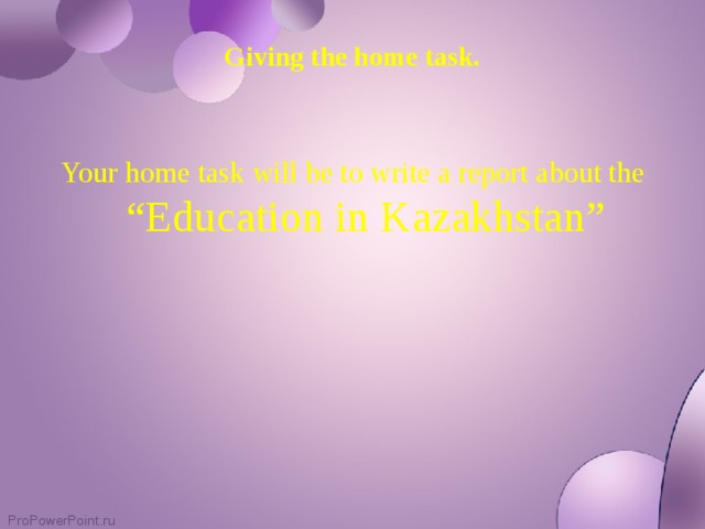 Giving the home task.  Your home task will be to write a report about the “Education in Kazakhstan”