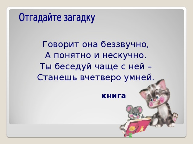 Говорит она беззвучно, А понятно и нескучно. Ты беседуй чаще с ней – Станешь вчетверо умней. книга