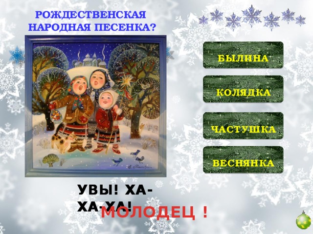 РОЖДЕСТВЕНСКАЯ НАРОДНАЯ ПЕСЕНКА?  БЫЛИНА   КОЛЯДКА   ЧАСТУШКА   ВЕСНЯНКА  УВЫ! ХА-ХА-ХА! УВЫ! ХА-ХА-ХА! УВЫ! ХА-ХА-ХА! МОЛОДЕЦ !