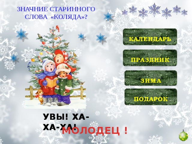 ЗНАЧНИЕ СТАРИННОГО СЛОВА «КОЛЯДА»?  КАЛЕНДАРЬ   ПРАЗДНИК   ЗИМА   ПОДАРОК  УВЫ! ХА-ХА-ХА! УВЫ! ХА-ХА-ХА! УВЫ! ХА-ХА-ХА! МОЛОДЕЦ !