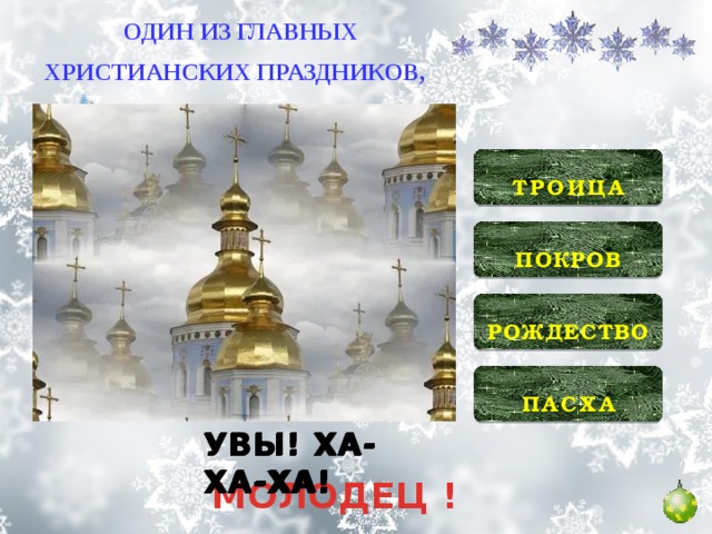 ОДИН ИЗ ГЛАВНЫХ ХРИСТИАНСКИХ ПРАЗДНИКОВ, В НАЧАЛЕ ГОДА?  ТРОИЦА   ПОКРОВ   РОЖДЕСТВО   ПАСХА  УВЫ! ХА-ХА-ХА! УВЫ! ХА-ХА-ХА! УВЫ! ХА-ХА-ХА! МОЛОДЕЦ !