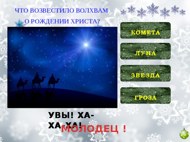 ЧТО ВОЗВЕСТИЛО ВОЛХВАМ О РОЖДЕНИИ ХРИСТА?  КОМЕТА   ЛУНА   ЗВЕЗДА   ГРОЗА  УВЫ! ХА-ХА-ХА! УВЫ! ХА-ХА-ХА! УВЫ! ХА-ХА-ХА! МОЛОДЕЦ !